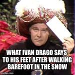 If they freeze and die... they freeze and die. | WHAT IVAN DRAGO SAYS TO HIS FEET AFTER WALKING BAREFOOT IN THE SNOW | image tagged in carnac,ivana trump,drago rocky,balboa boxer,johnny carson memes | made w/ Imgflip meme maker