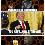 President Trump shutting down Hillary Clinton..love Trump | I STAND TO BE CORRECTED; YOU HAVE...NOW SIT DOWN! | image tagged in president trump shutting down hillary clintonlove trump | made w/ Imgflip meme maker