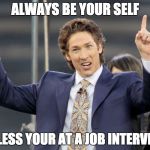 job interview joel olsteen | ALWAYS BE YOUR SELF; UNLESS YOUR AT A JOB INTERVIEW | image tagged in joel olsteen,job interview,scumbag,you are fake news,fake religious leader,loser | made w/ Imgflip meme maker