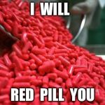 red pills | I  WILL; RED  PILL  YOU | image tagged in red pills | made w/ Imgflip meme maker