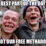 Trump supporters | BEST PART OF THE DAY; GOT OUR FREE METHADON | image tagged in trump supporters | made w/ Imgflip meme maker