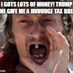 redneck no teeth | I GOTS LOTS OF MONEY! TRUMP DONE GIVE ME A HUUUUGE TAX BREAK! | image tagged in redneck no teeth | made w/ Imgflip meme maker
