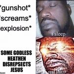Sleeping Shaq / Real Shit | SOME GODLESS HEATHEN DISREPSECTS JESUS | image tagged in sleeping shaq / real shit | made w/ Imgflip meme maker
