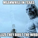 White Walker | MEANWHILE IN TEXAS, THEY REALIZE THEY BUILT THE WRONG WALL. | image tagged in white walker | made w/ Imgflip meme maker