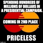 priceless | SPENDING HUNDREDS OF MILLIONS OF DOLLARS IN A PRESIDENTIAL CAMPAIGN. COMING IN 2ND PLACE | image tagged in priceless | made w/ Imgflip meme maker