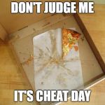 Cheat Day don't judge | DON'T JUDGE ME; IT'S CHEAT DAY | image tagged in empty pizza box,cheat day,eat cheat | made w/ Imgflip meme maker
