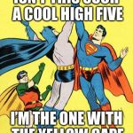 Epic High Five  | ISN’T THIS SUCH A COOL HIGH FIVE; I’M THE ONE WITH THE YELLOW CAPE | image tagged in epic high five | made w/ Imgflip meme maker