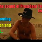 Love The Sound of Trump's Tweets | President Trump's             
       tweets; I love the sound of; in the morning, afternoon and; evening... | image tagged in i love the smell of napalm,apocalypse now,lieutenant colonel william bill kilgore robert duvall | made w/ Imgflip meme maker