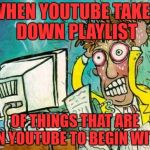 I'm sick of Censorship, Everywhere | WHEN YOUTUBE TAKES DOWN PLAYLIST; OF THINGS THAT ARE ON YOUTUBE TO BEGIN WITH | image tagged in frustration | made w/ Imgflip meme maker