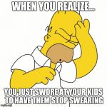 Bad dads lesson #427 | WHEN YOU REALIZE... YOU JUST SWORE AT YOUR KIDS TO HAVE THEM STOP SWEARING | image tagged in doh,memes,bad parenting | made w/ Imgflip meme maker