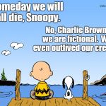 Charlie brown  | Someday we will all die, Snoopy. No, Charlie Brown, we are fictional.  We even outlived our creator. | image tagged in charlie brown | made w/ Imgflip meme maker