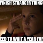 Stranger Things 2 | WHEN YOU FINISH STRANGER THINGS SEASON 2; AND YOU NEED TO WAIT A YEAR FOR SEASON 3 | image tagged in stranger things 2 | made w/ Imgflip meme maker