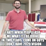2020 Vision | I HATE WHEN PEOPLE ASK ME WHAT I’LL BE DOING IN TWO YEARS, COME ON GUYS I DON’T HAVE 2020 VISION | image tagged in office dbag,future,2020 | made w/ Imgflip meme maker
