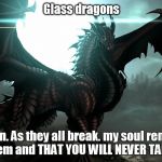 black dragon | Glass dragons; Listen.
As they all break.
my soul remains in them
and THAT YOU WILL NEVER TAKE | image tagged in black dragon | made w/ Imgflip meme maker