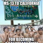 Good luck with that | A BIG THANK YOU FROM MS-13 TO CALIFORNIA; FOR BECOMING A SANCTUARY STATE | image tagged in california | made w/ Imgflip meme maker