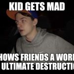 Redneck Pudding | KID GETS MAD; SHOWS FRIENDS A WORLD OF ULTIMATE DESTRUCTION | image tagged in redneck pudding | made w/ Imgflip meme maker