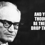 Goldwater | AND YOU ALL THOUGHT I'D BE THE ONE TO DROP THE BOMB. | image tagged in goldwater,memes,rocket man,donald drumpf,25th amendment | made w/ Imgflip meme maker
