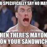 jean claude van damme | WHEN YOU SPECIFICALLY SAY NO MAYONNAISE; AND THEN THERE'S MAYONNAISE ON YOUR SANDWICH | image tagged in jean claude van damme | made w/ Imgflip meme maker