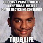 Carlton Banks | THROWS A PLASTIC BOTTLE IN THE TRASH, INSTEAD OF THE RECYCLING CONTAINER; THUG LIFE | image tagged in carlton banks,recycling | made w/ Imgflip meme maker