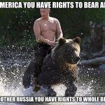 I bet its been on the website before but | IN AMERICA YOU HAVE RIGHTS TO BEAR ARMS; IN MOTHER RUSSIA YOU HAVE RIGHTS TO WHOLE BEARS | image tagged in father russia,i hope no one done it before | made w/ Imgflip meme maker