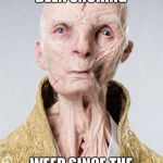 Snoke Last Jedi | WHEN YOU HAVE BEEN SNOKING; WEED SINCE THE BATTLE OF ENDOR | image tagged in snoke last jedi | made w/ Imgflip meme maker