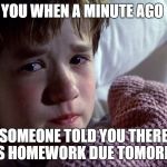 Sixth sense martial law eu france terrorism attack Manchester fa | YOU WHEN A MINUTE AGO; SOMEONE TOLD YOU THERE WAS HOMEWORK DUE TOMORROW | image tagged in memes | made w/ Imgflip meme maker