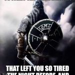 Viking Warrior | YOU WAKE UP EVERY MORNING TO FIGHT THE SAME DEMONS; THAT LEFT YOU SO TIRED THE NIGHT BEFORE, AND THAT, MY LOVE, IS BRAVERY | image tagged in viking warrior | made w/ Imgflip meme maker