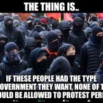 Antifa | THE THING IS.. IF THESE PEOPLE HAD THE TYPE OF GOVERNMENT THEY WANT, NONE OF THEM WOULD BE ALLOWED TO PROTEST PERIOD | image tagged in antifa,libtards,retarded liberal protesters,communism,communists | made w/ Imgflip meme maker