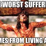 Jesus cross | THE WORST SUFFERING; COMES FROM LIVING A LIE | image tagged in jesus cross | made w/ Imgflip meme maker