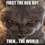 Evil-Cat | FIRST THE RED DOT; THEN... THE WORLD | image tagged in evil-cat | made w/ Imgflip meme maker
