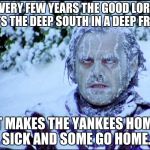 Cold in florida | EVERY FEW YEARS THE GOOD LORD PUTS THE DEEP SOUTH IN A DEEP FREEZE; IT MAKES THE YANKEES HOME SICK AND SOME GO HOME. | image tagged in cold in florida | made w/ Imgflip meme maker