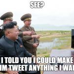 kim jong-un laughing | SEE? I TOLD YOU I COULD MAKE HIM TWEET ANYTHING I WANT | image tagged in kim jong-un laughing | made w/ Imgflip meme maker