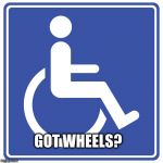 Disabled symbol | GOT WHEELS? | image tagged in disabled symbol | made w/ Imgflip meme maker
