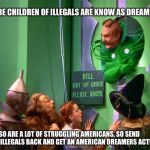 Wizard of oz | SURE CHILDREN OF ILLEGALS ARE KNOW AS DREAMERS; SO ARE A LOT OF STRUGGLING AMERICANS, SO SEND THE ILLEGALS BACK AND GET AN AMERICAN DREAMERS ACT! | image tagged in wizard of oz | made w/ Imgflip meme maker