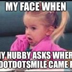 Confused michelle | MY FACE WHEN; MY HUBBY ASKS WHERE THE DOTDOTSMILE CAME FROM | image tagged in confused michelle | made w/ Imgflip meme maker