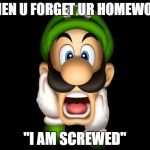 WTF Luigi | WHEN U FORGET UR HOMEWORK; "I AM SCREWED" | image tagged in wtf luigi | made w/ Imgflip meme maker