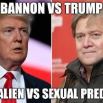 Trump/Bannon | BANNON VS TRUMP; ANTI-ALIEN VS SEXUAL PREDATOR | image tagged in trump/bannon | made w/ Imgflip meme maker