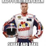 Ricky Bobby | HAPPY BIRTHDAY ADAM; SHAKE AND BAKE | image tagged in ricky bobby | made w/ Imgflip meme maker