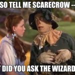 Dorothy and the Scarecrow | SO TELL ME SCARECROW --; WHAT DID YOU ASK THE WIZARD FOR? | image tagged in dorothy and the scarecrow | made w/ Imgflip meme maker