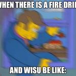 Skinner fit | WHEN THERE IS A FIRE DRILL; AND WISU BE LIKE: | image tagged in skinner fit | made w/ Imgflip meme maker