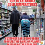 Attention WalMart shoppers! | DUE TO EXTREMELY COLD TEMPERATURES; CUSTOMERS ARE BEING URGED TO WEAR TWO PAIRS OF PAJAMAS INSTEAD OF THE USUAL ONE | image tagged in people of walmart - cookie monster,winter,cold,pajamas | made w/ Imgflip meme maker