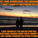 Silhouette couple | MY WIFE CAME DOWNSTAIRS THIS MORNING AND SAID, "I DON'T KNOW IF I AM COMING OR GOING."; I SAID 'JUDGING BY THE LOOK ON YOUR FACE, YOU'RE GOING, BECAUSE WHEN YOU'RE COMING YOU LOOK LIKE A DOWN SYNDROME KID TRYING TO WHISTLE!" | image tagged in couple,memes,funny,funny memes,morning | made w/ Imgflip meme maker