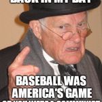 Doesn't seem like it was that long ago either! | BACK IN MY DAY; BASEBALL WAS AMERICA'S GAME; OR YOU WERE A COMMUNIST | image tagged in back in my day,baseball meme,major league baseball,baseball | made w/ Imgflip meme maker
