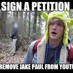 Link is in comments | SIGN A PETITION; TO REMOVE JAKE PAUL FROM YOUTUBE | image tagged in logan paul dead boby | made w/ Imgflip meme maker
