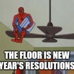 New year's resolutions | THE FLOOR IS NEW YEAR'S RESOLUTIONS. | image tagged in spiderman on fan,new,years,resolutions,avoid,procrastinate | made w/ Imgflip meme maker