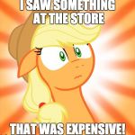 I don't know what I'm doing | I SAW SOMETHING AT THE STORE; THAT WAS EXPENSIVE! | image tagged in shocked applejack,memes,out of submission ideas | made w/ Imgflip meme maker