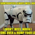 Stormpooper | STORMTROOPERS ALWAYS MISS, HUH? I WON'T MISS, WHEN I COME OVER & HUMP YOUR LEG | image tagged in not a fan,funny memes,dog,starwars | made w/ Imgflip meme maker