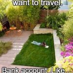 lawn | Me: I really want to travel. Bank account: Like... to the backyard? | image tagged in lawn | made w/ Imgflip meme maker