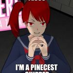 Yandere Evil Girl | YESSS; I'M A PINECEST SHIPPER | image tagged in yandere evil girl | made w/ Imgflip meme maker