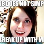 over attached girlfriend | ONE DOES NOT SIMPLY; BREAK UP WITH ME | image tagged in over attached girlfriend | made w/ Imgflip meme maker